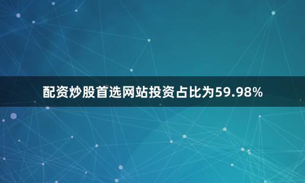 配资炒股首选网站投资占比为59.98%