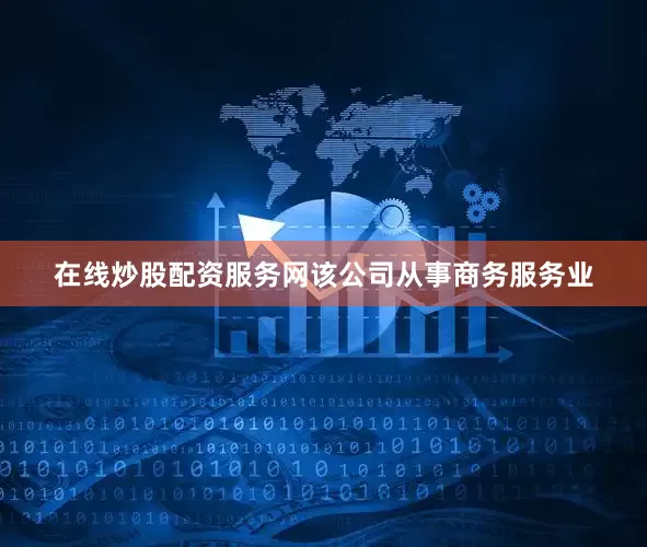 在线炒股配资服务网该公司从事商务服务业