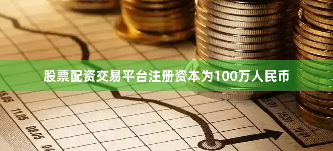 股票配资交易平台注册资本为100万人民币