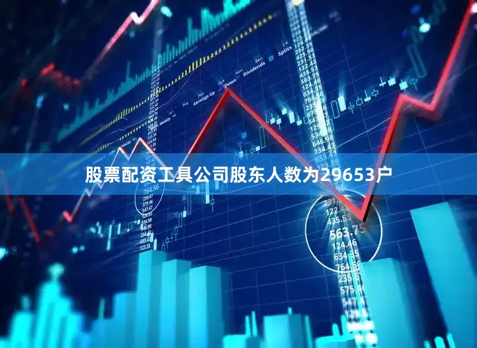 股票配资工具公司股东人数为29653户