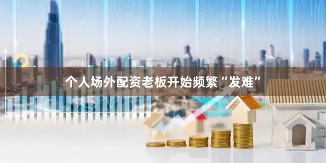 个人场外配资老板开始频繁“发难”