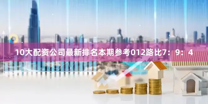 10大配资公司最新排名本期参考012路比7：9：4
