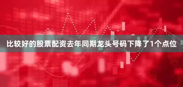 比较好的股票配资去年同期龙头号码下降了1个点位