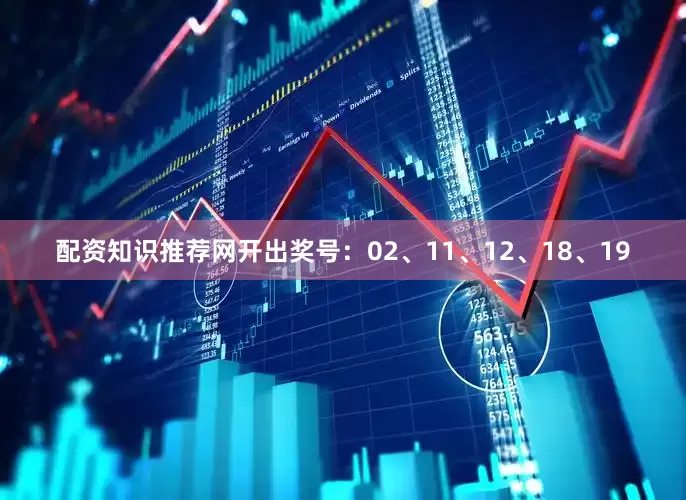 配资知识推荐网开出奖号：02、11、12、18、19