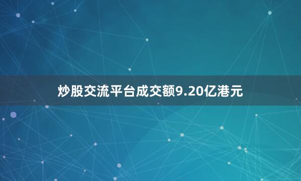 炒股交流平台成交额9.20亿港元