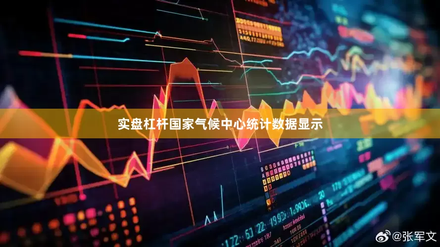 实盘杠杆国家气候中心统计数据显示