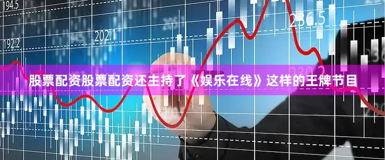 股票配资股票配资还主持了《娱乐在线》这样的王牌节目