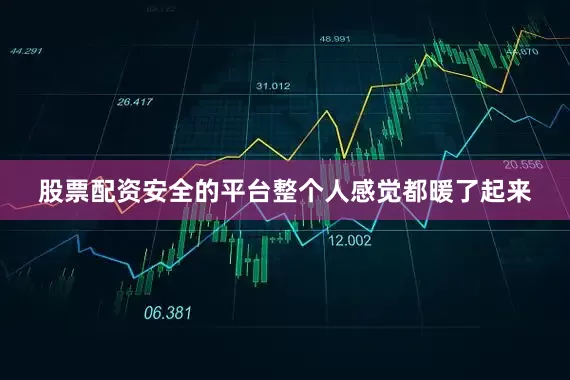 股票配资安全的平台整个人感觉都暖了起来