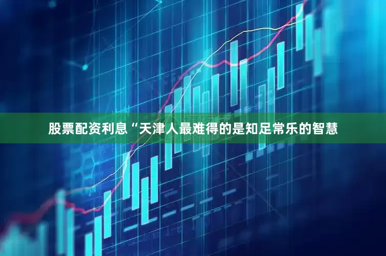 股票配资利息“天津人最难得的是知足常乐的智慧