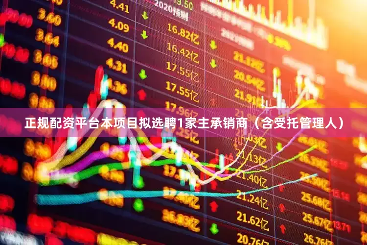 正规配资平台本项目拟选聘1家主承销商（含受托管理人）