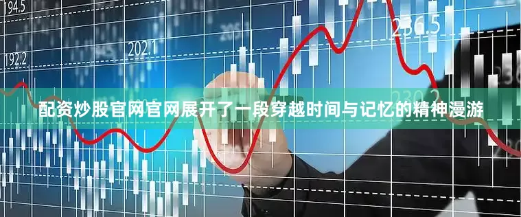 配资炒股官网官网展开了一段穿越时间与记忆的精神漫游