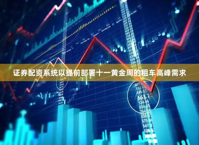 证券配资系统以提前部署十一黄金周的租车高峰需求