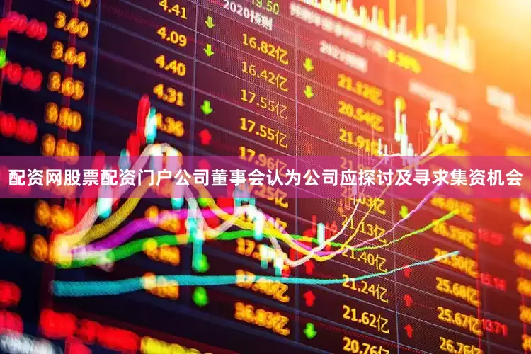 配资网股票配资门户公司董事会认为公司应探讨及寻求集资机会
