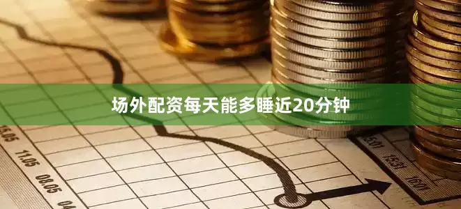 场外配资每天能多睡近20分钟