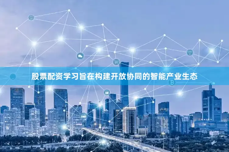 股票配资学习旨在构建开放协同的智能产业生态
