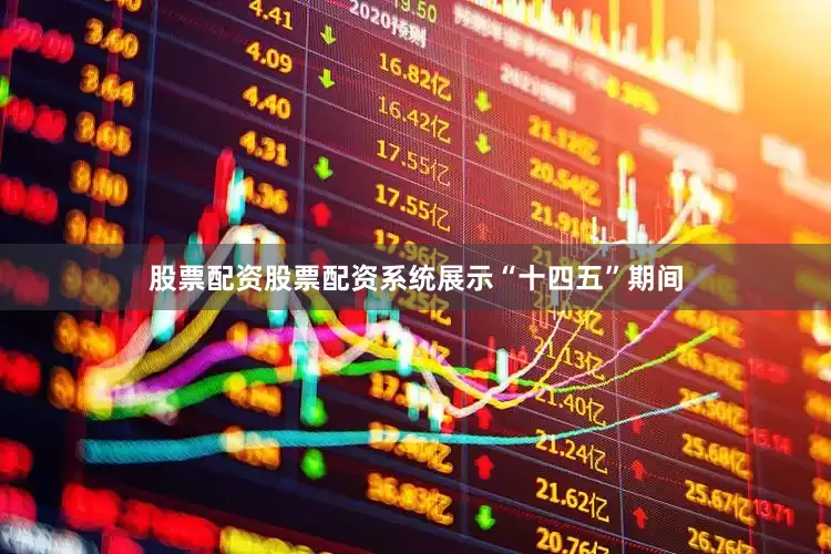 股票配资股票配资系统展示“十四五”期间