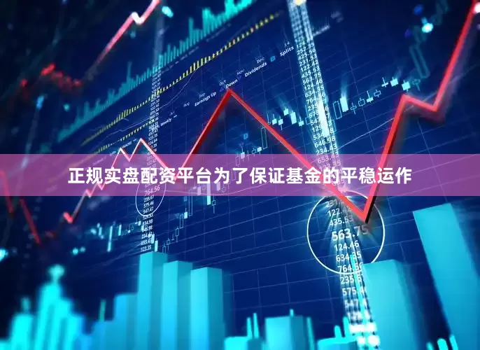 正规实盘配资平台为了保证基金的平稳运作