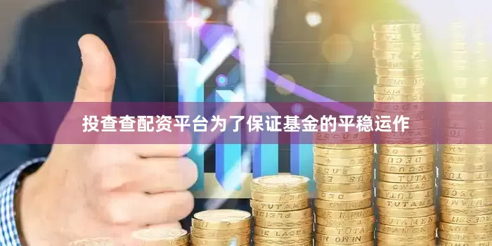 投查查配资平台为了保证基金的平稳运作