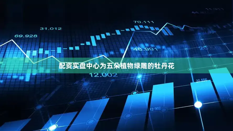 配资实盘中心为五朵植物绿雕的牡丹花