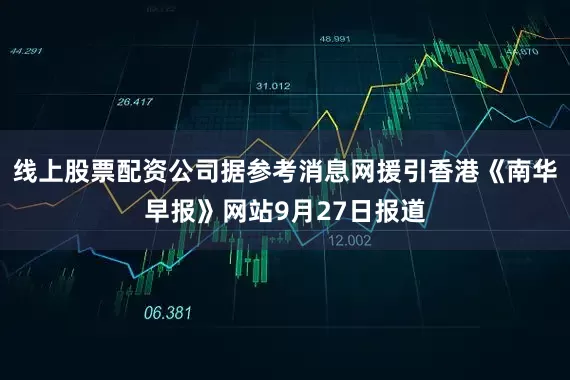 线上股票配资公司据参考消息网援引香港《南华早报》网站9月27日报道