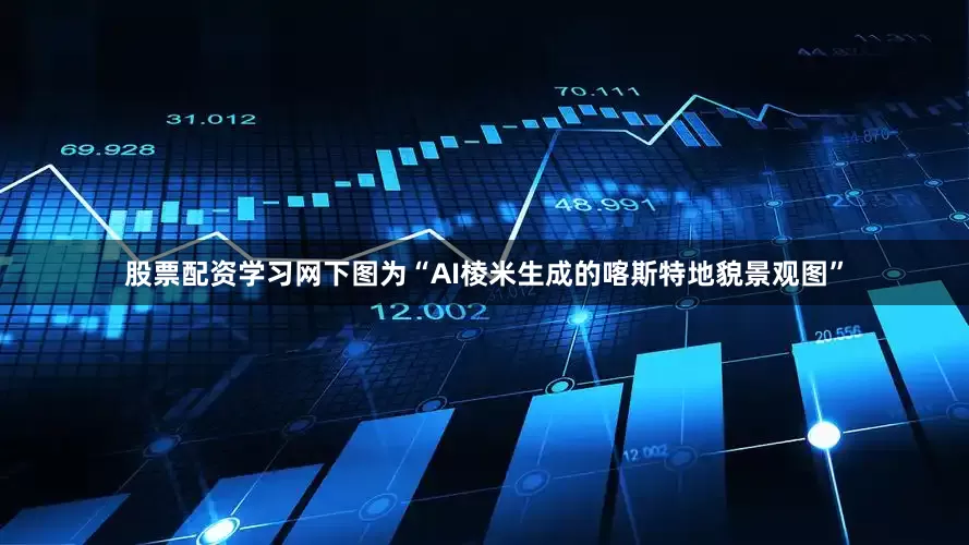股票配资学习网下图为“AI棱米生成的喀斯特地貌景观图”