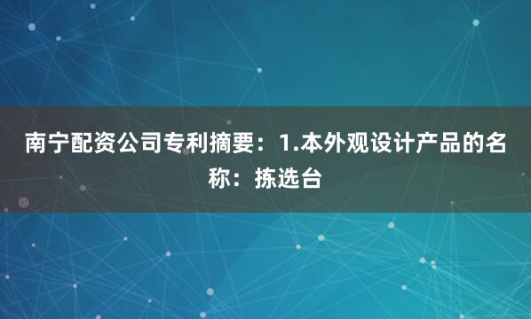 南宁配资公司专利摘要：1.本外观设计产品的名称：拣选台