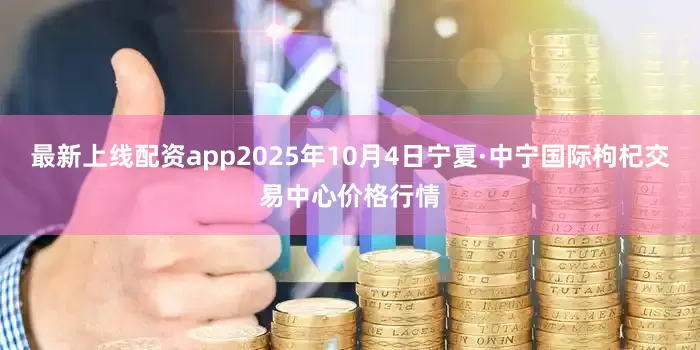 最新上线配资app2025年10月4日宁夏·中宁国际枸杞交易中心价格行情