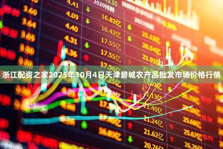 浙江配资之家2025年10月4日天津碧城农产品批发市场价格行情