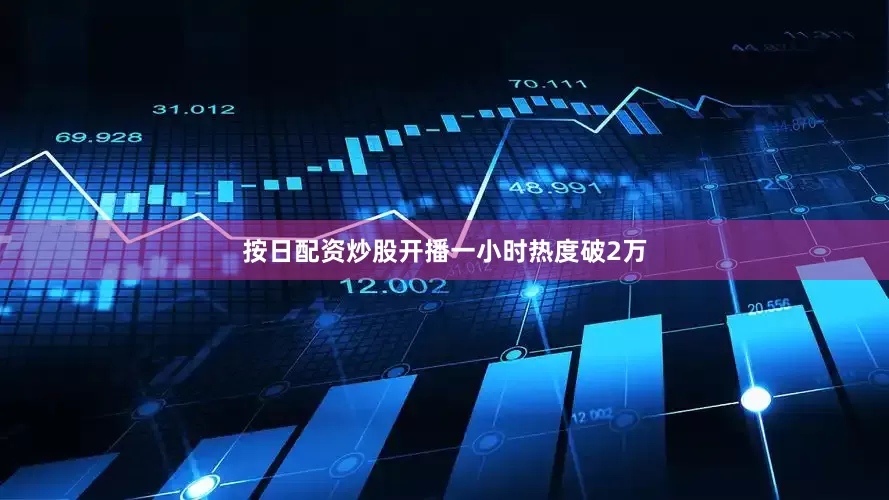 按日配资炒股开播一小时热度破2万