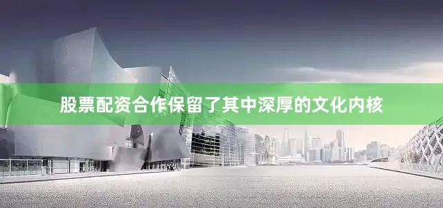 股票配资合作保留了其中深厚的文化内核