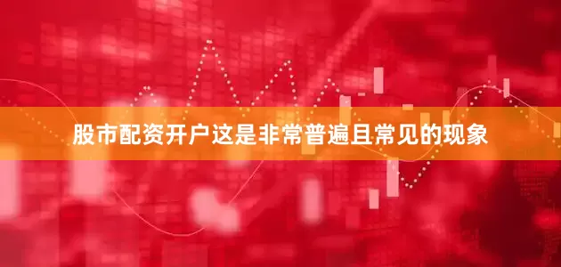 股市配资开户这是非常普遍且常见的现象