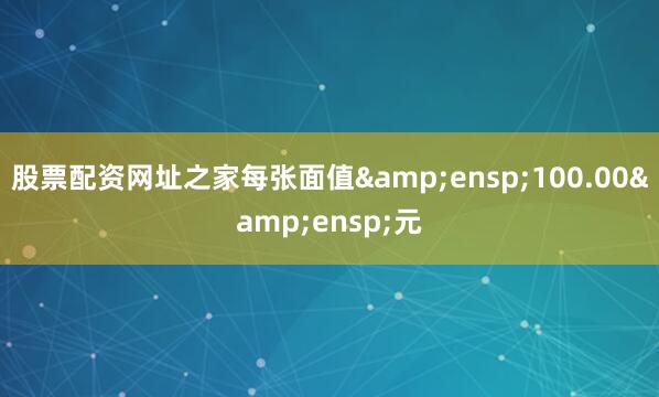 股票配资网址之家每张面值 100.00 元