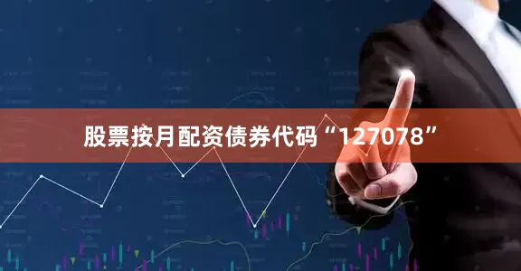股票按月配资债券代码“127078”