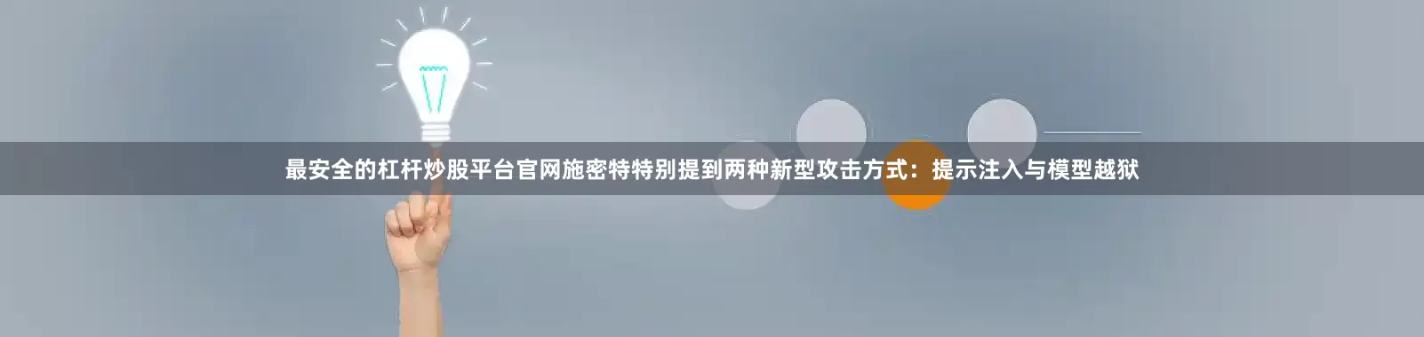 最安全的杠杆炒股平台官网施密特特别提到两种新型攻击方式:提示注入与模型越狱