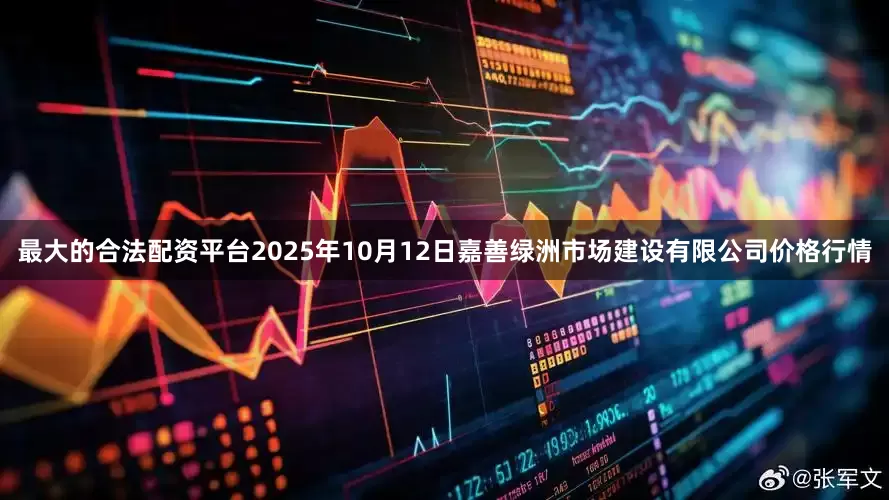 最大的合法配资平台2025年10月12日嘉善绿洲市场建设有限公司价格行情