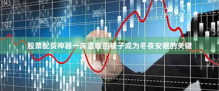 股票配资神器一床温暖的被子成为冬夜安眠的关键