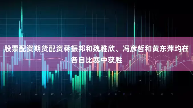 股票配资期货配资蒋振邦和魏雅欣、冯彦哲和黄东萍均在各自比赛中获胜